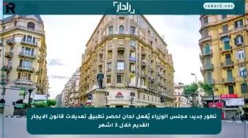 تطور جديد: مجلس الوزراء يُفعل لجان لحصر تطبيق تعديلات قانون الإيجار القديم خلال 3 أشهر